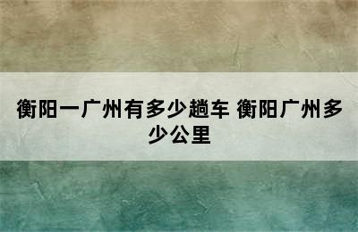 衡阳一广州有多少趟车 衡阳广州多少公里